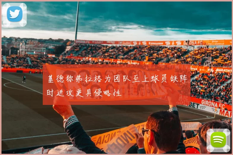 基德称弗拉格为团队至上球员缺阵时进攻更具侵略性