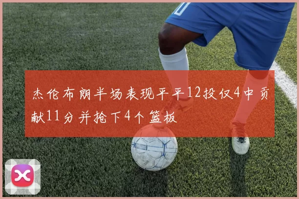 杰伦布朗半场表现平平12投仅4中贡献11分并抢下4个篮板