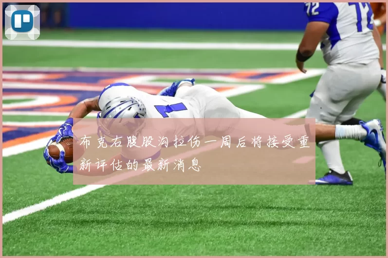 布克右腹股沟拉伤一周后将接受重新评估的最新消息