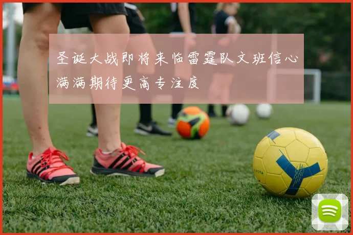 圣诞大战即将来临雷霆队文班信心满满期待更高专注度