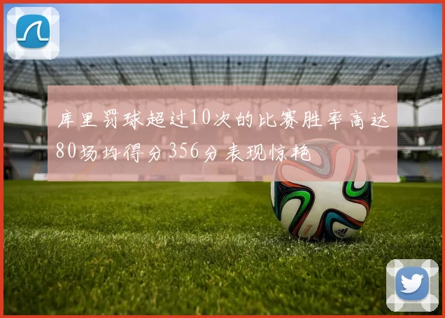 库里罚球超过10次的比赛胜率高达80场均得分356分表现惊艳