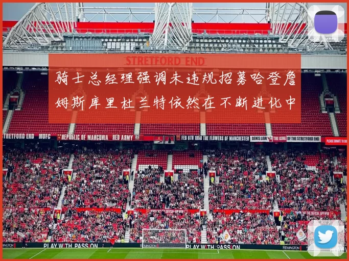 骑士总经理强调未违规招募哈登詹姆斯库里杜兰特依然在不断进化中