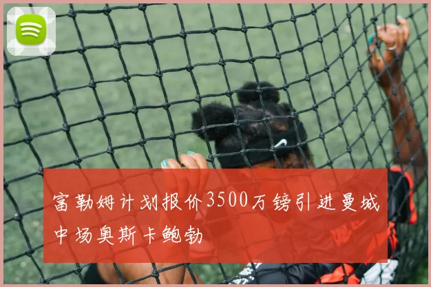 富勒姆计划报价3500万镑引进曼城中场奥斯卡鲍勃